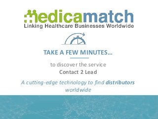 TAKE A FEW MINUTES…
to discover the service
Contact 2 Lead
A cutting-edge technology to find distributors
worldwide
 