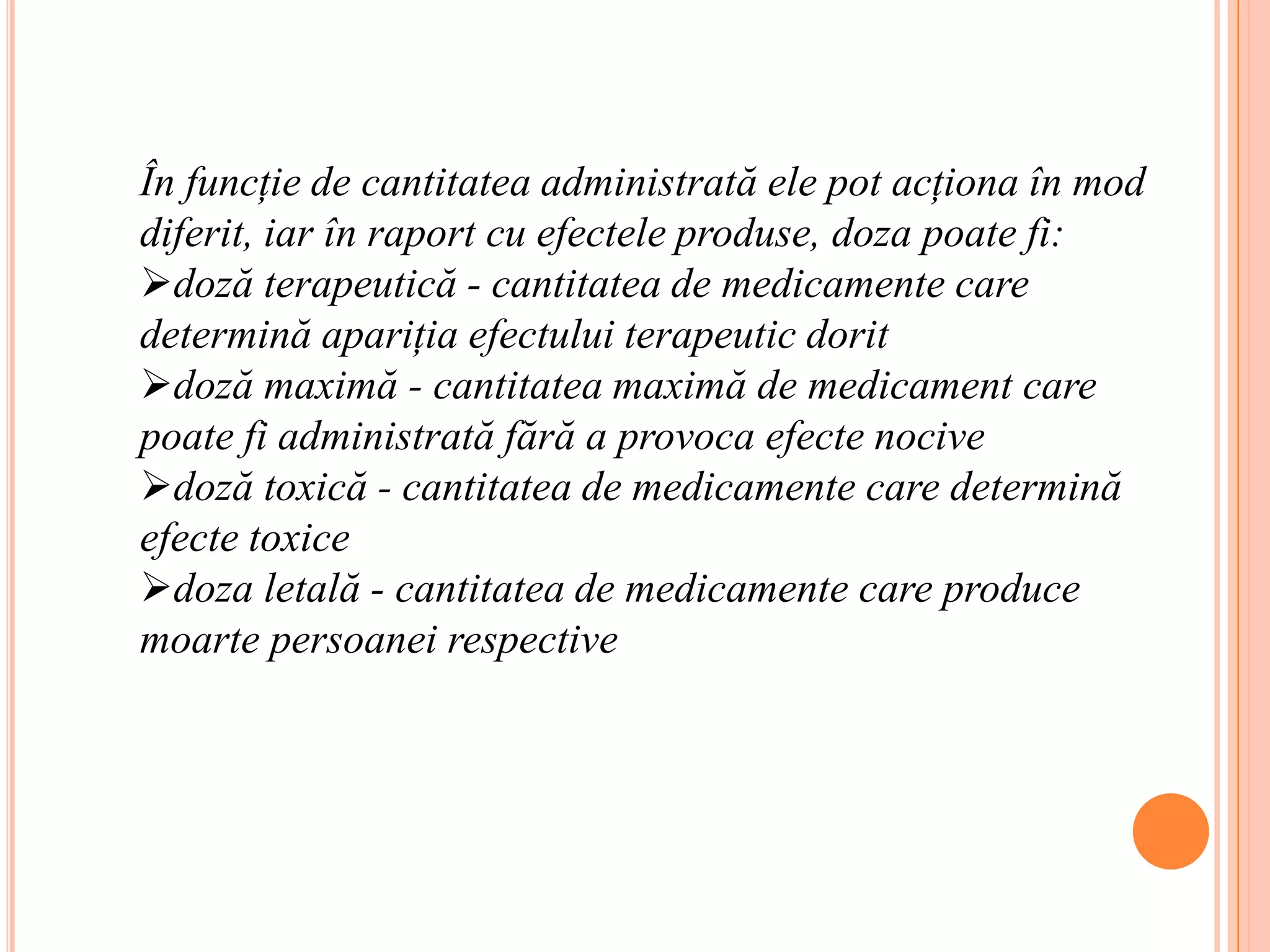 În funcţie de cantitatea administrată ele pot acţiona în mod diferit, iar în raport cu efectele produse, doza poate fi: doză terapeutică - cantitatea de medicamente care determină apariţia efectului terapeutic dorit