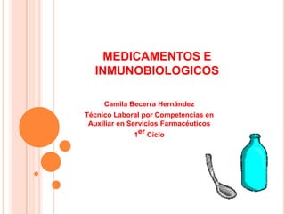 MEDICAMENTOS E
  INMUNOBIOLOGICOS

     Camila Becerra Hernández
Técnico Laboral por Competencias en
 Auxiliar en Servicios Farmacéuticos
               1er Ciclo
 
