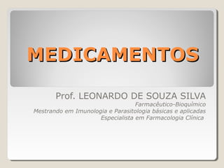 MEDICAMENTOS

       Prof. LEONARDO DE SOUZA SILVA
                                  Farmacêutico-Bioquímico
Mestrando em Imunologia e Parasitologia básicas e aplicadas
                     Especialista em Farmacologia Clínica
 