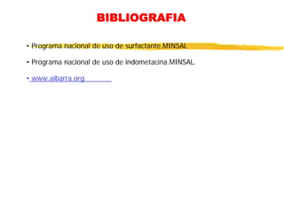 BIBLIOGRAFIA
• Programa nacional de uso de surfactante.MINSAL
• Programa nacional de uso de indometacina.MINSAL.
• www.aibarra.org
 