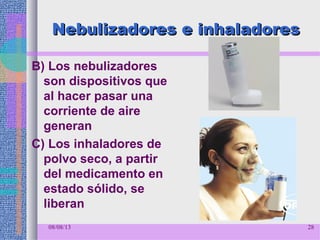 Nebulizadores e inhaladoresNebulizadores e inhaladores
B) Los nebulizadores
son dispositivos que
al hacer pasar una
corriente de aire
generan
C) Los inhaladores de
polvo seco, a partir
del medicamento en
estado sólido, se
liberan
08/08/13 28
 