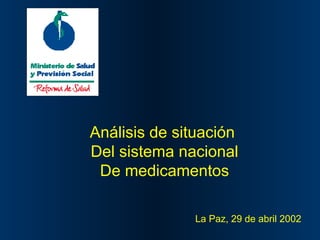 Análisis de situación
Del sistema nacional
De medicamentos
La Paz, 29 de abril 2002

 