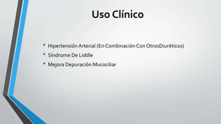 Uso Clínico
• Hipertensión Arterial (En Combinación Con OtrosDiuréticos)
• Síndrome De Liddle
• Mejora Depuración Mucociliar
 