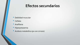 Efectos secundarios
• Debilidad muscular
• Cefalea
• Anafilaxia
• Hiperpotasemia
• Acidosis metabólica (px con cirrosis)
 