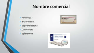 Nombre comercial
• Amilorida
• Triamtereno
• Espironolactona
• Canreonato
• Eplerenona
 