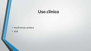 Uso clínico
• Insuficiencia cardiaca
• HTA
 