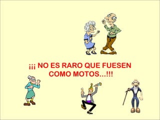 ¡¡¡ NO ES RARO QUE FUESEN  COMO MOTOS...!!! 