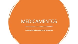 MEDICAMENTOS
ELISVIHERD PALACIOS IZQUIERDO
 