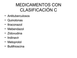 MEDICAMENTOS CON
CLASIFICACIÓN C
• Antituberculosos
• Quinolonas
• Itraconazol
• Mebendazol
• Zidovudina
• Indinavir
• Metoprolol
• Butilhioscina
 