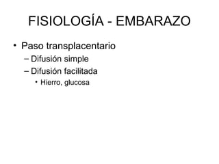 FISIOLOGÍA - EMBARAZO
• Paso transplacentario
– Difusión simple
– Difusión facilitada
• Hierro, glucosa
 