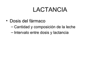 LACTANCIA
• Dosis del fármaco
– Cantidad y composición de la leche
– Intervalo entre dosis y lactancia
 