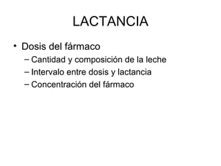 LACTANCIA
• Dosis del fármaco
– Cantidad y composición de la leche
– Intervalo entre dosis y lactancia
– Concentración del fármaco
 