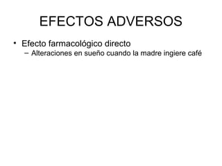 EFECTOS ADVERSOS
• Efecto farmacológico directo
– Alteraciones en sueño cuando la madre ingiere café
 