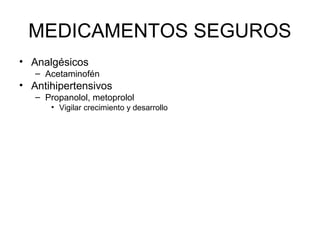 MEDICAMENTOS SEGUROS
• Analgésicos
– Acetaminofén
• Antihipertensivos
– Propanolol, metoprolol
• Vigilar crecimiento y desarrollo
 