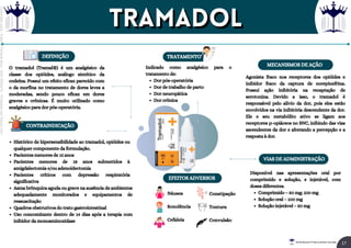 MECANISMOS DE AÇÃO
Dor pós-operatória
Dor de trabalho de parto
Dor neuropática
Dor crônica
Indicado como analgésico para o
tratamento de:
DEFINIÇÃO TRATAMENTO
EFEITOS ADVERSOS
CONTRAINDICAÇÃO
Náusea
Sonolência
Cefaleia
VIAS DE ADMINISTRAÇÃO
Histórico de hipersensibilidade ao tramadol, opióides ou
qualquer componente da formulação.
Pacientes menores de 12 anos
Pacientes menores de 18 anos submetidos à
amigdalectomia e/ou adenoidectomia
Pacientes críticos com depressão respiratória
significativa
Asma brônquica aguda ou grave na ausência de ambientes
adequadamente monitorados e equipamentos de
ressuscitação
Quadros obstrutivos do trato gastrointestinal
Uso concomitante dentro de 14 dias após a terapia com
inibidor da monoaminoxidase
Constipação
Tontura
Convulsão
Comprimido – 50 mg; 100 mg
Solução oral – 100 mg
Solução injetável – 50 mg
Disponível nas apresentações oral por
comprimido e solução, e injetável, com
doses diferentes.
Agonista fraco nos receptores dos opióides e
inibidor fraco da captura de norepinefrina.
Possui ação inibitória na recaptação de
serotonina. Devido a isso, o tramadol é
responsável pelo alívio da dor, pois eles estão
envolvidos na via inibitória descendente da dor.
Ele e seu metabólito ativo se ligam aos
receptores μ-opiáceos no SNC, inibindo das vias
ascendentes da dor e alterando a percepção e a
resposta à dor.
O tramadol (Tramal®) é um analgésico da
classe dos opióides, análogo sintético da
codeína. Possui um efeito eficaz parecido com
o da morfina no tratamento de dores leves a
moderadas, sendo pouco eficaz em dores
graves e crônicas. É muito utilizado como
analgésico para dor pós-operatória.
TRAMADOL
TRAMADOL
17
Rei dos Resumos © Todos os direitos reservados
Licenciado
para
-
Elainne
Ferreira
silva
-
52213552215
-
Protegido
por
Eduzz.com
 