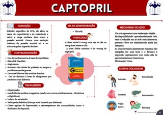 Inibidor específico da ECA, ele afeta os
vasos de capacitância e de resistência e
reduz a carga cardíaca, bem como a
pressão arterial. Ocorre uma redução
máxima da pressão arterial 60 a 90
minutos após a ingestão da dose.
Hipertensão.
Insuficiência cardíaca congestiva (usado com outros medicamentos - diuréticos
e digitálicos).
Infarto do miocárdio.
Nefropatia diabética (doença renal causada por diabetes).
Crises agudas de hipertensão e vasosespasmos das extremidades, como o
fenômeno de Raynaud.
Via oral.
DEFINIÇÃO VIA DE ADMINISTRAÇÃO
TRATAMENTO
CONTRAINDICAÇÃO
POSOLOGIA
MECANISMO DE AÇÃO
Uso de medicamentos à base de neprilisina.
Risco D à Gravidez.
Angiodema.
Aumento dos níveis de potássio no sangue e
problemas renais graves.
Estenose bilateral das artérias dos rins.
Uso de fármaco à base de alisquireno por
pacientes com diabetes.
EFEITOS COLATERAIS
Astenia
Anemia
Visão
turva
Sonolência
Pancreatite
Síncope
Via oral: apresenta uma reabsorção rápida.
Biodisponibilidade: aproximadamente 75%,
esta é reduzida em 25-30% com alimentos,
portanto deve ser administrado antes das
refeições.
As concentrações plasmáticas máximas são
atingidas em uma hora e o fármaco é
depurado rapidamente com meia-vida de
aproximadamente duas horas.
Eliminação: Urina.
A dose inicial é 50mg uma vez ao dia ou
25mg duas vezes ao dia.
A dose diária máxima é de 450mg de
captopril.
captopril
captopril
42
Rei dos Resumos © Todos os direitos reservados
Licenciado
para
-
Elainne
Ferreira
silva
-
52213552215
-
Protegido
por
Eduzz.com
 