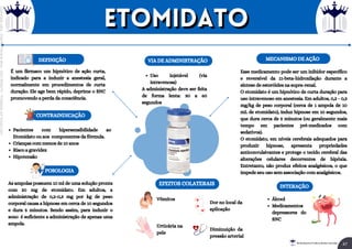 É um fármaco um hipnótico de ação curta,
indicado para a induzir a anestesia geral,
normalmente em procedimentos de curta
duração. Ele age bem rápido, deprime o SNC
promovendo a perda da consciência.
DEFINIÇÃO
CONTRAINDICAÇÃO
Pacientes com hipersensibilidade ao
Etomidato ou aos componentes da fórmula.
Crianças com menos de 10 anos
Risco a gravidez
Hipotensão
Uso injetável (via
intravenosa)
A administração deve ser feita
de forma lenta: 30 a 60
segundos
VIA DE ADMINISTRAÇÃO
POSOLOGIA
As ampolas possuem 10 ml de uma solução pronta
com 20 mg de etomidato. Em adultos, a
administração de 0,2-0,3 mg por kg de peso
corporal causa a hipnose em cerca de 10 segundos
e dura 5 minutos. Sendo assim, para induzir o
sono é suficiente a administração de apenas uma
ampola.
MECANISMO DE AÇÃO
Esse medicamento pode ser um inibidor específico
e reversível da 11-beta-hidroxilação durante a
síntese de esteróides na supra-renal.
O etomidato é um hipnótico de curta duração para
uso intravenoso em anestesia. Em adultos, 0,2 - 0,3
mg/kg de peso corporal (cerca de 1 ampola de 10
mL de etomidato), induz hipnose em 10 segundos,
que dura cerca de 5 minutos (ou geralmente mais
tempo em pacientes pré-medicados com
sedativos).
O etomidato, em níveis cerebrais adequados para
produzir hipnose, apresenta propriedades
anticonvulsivantes e protege o tecido cerebral das
alterações celulares decorrentes de hipóxia.
Entretanto, não produz efeitos analgésicos, o que
impede seu uso sem associação com analgésicos.
EFEITOS COLATERAIS
Vômitos
Urticária na
pele
Dor no local da
aplicação
Diminuição da
pressão arterial
INTERAÇÃO
Álcool
Medicamentos
depressores do
SNC
etomidato
etomidato
47
Rei dos Resumos © Todos os direitos reservados
Licenciado
para
-
Elainne
Ferreira
silva
-
52213552215
-
Protegido
por
Eduzz.com
 