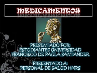 MEDICAMENTOS PRESENTADO POR:  ESTUDIANTES UNIVERSIDAD FRANCISCO DE PAULA SANTANDER PRESENTADO A: PERSONAL DE SALUD HMRS 