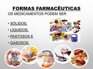 FORMAS FARMACÊUTICAS
OS MEDICAMENTOS PODEM SER
• SÓLIDOS,
• LÍQUIDOS,
• PASTOSOS E
• GASOSOS.
 