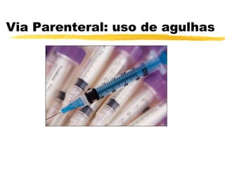 Via Parenteral: uso de agulhas
 