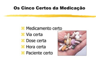 Os Cinco Certos da Medicação
 Medicamento certo
 Via certa
 Dose certa
 Hora certa
 Paciente certo
 