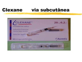 Clexane via subcutânea
 