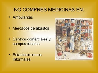 Ambulantes Mercados de abastos Centros comerciales y campos feriales Establecimientos Informales  NO COMPRES MEDICINAS EN: 