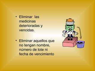Eliminar  las  medicinas deterioradas y vencidas. Eliminar aquellos que no tengan nombre, número de lote ni fecha de vencimiento MEDICAMENTO 