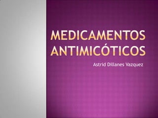 Medicamentos antimicóticos Astrid Dillanes Vazquez 