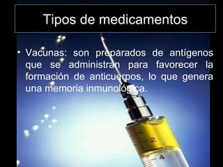 Vacunas: son preparados de antígenos que se administran para favorecer la formación de anticuerpos, lo que genera una memoria inmunológica.  Tipos de medicamentos 