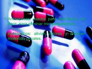 Antisépticos: usados para desinfectar, es decir, para eliminar microorganismos. Analgésicos: alivian dolores y eliminan molestias gripales. 