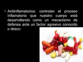 Antiinflamatorios: controlan el proceso inflamatorio que nuestro cuerpo está desarrollando como un mecanismo de defensa ante un factor agresivo conocido o desco nocido.   