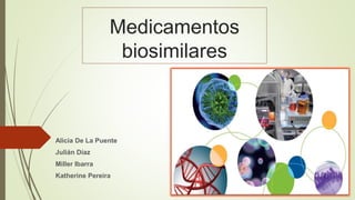 Medicamentos
biosimilares
Alicia De La Puente
Julián Díaz
Miller Ibarra
Katherine Pereira
 