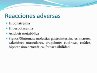 Reacciones adversas
 Hiponatremia
 Hiperpotasemia
 Acidosis metabólica
 Signos/Síntomas: molestias gastrointestinales,...