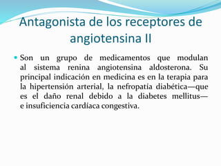Antagonista de los receptores de
angiotensina II
 Son un grupo de medicamentos que modulan
al sistema renina angiotensina...