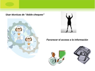 Usar técnicas de “doble chequeo” Favorecer el acceso a la información 