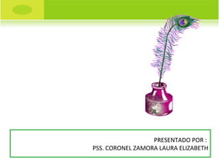 PRESENTADO POR :  PSS. CORONEL ZAMORA LAURA ELIZABETH 