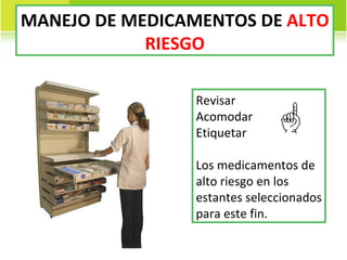 MANEJO DE MEDICAMENTOS DE  ALTO RIESGO Revisar Acomodar Etiquetar Los medicamentos de alto riesgo en los estantes seleccionados para este fin. 