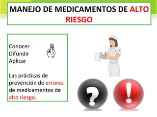 MANEJO DE MEDICAMENTOS DE  ALTO RIESGO Conocer Difundir Aplicar Las prácticas de prevención de  errores  de medicamentos de  alto riesgo. 