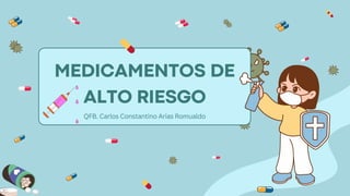 MEDICAMENTOS DE
ALTO RIESGO
QFB. Carlos Constantino Arias Romualdo
 