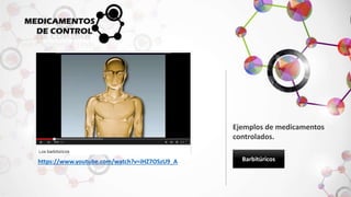 Ejemplos de medicamentos 
controlados. 
https://www.youtube.com/watch?v=iHZ7OSzU9_A Barbitúricos 
 