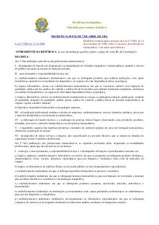 Presidência da República
Subchefia para Assuntos Jurídicos
DECRETO No 85.878, DE 7 DE ABRIL DE 1981.
Lei nº 3.820, de 11.11.1960

Estabelece normas para execução da Lei nº 3.820, de 11
de novembro de 1960, sobre o exercício da profissão de
farmacêutico, e dá outras providências

O PRESIDENTE DA REPÚBLICA, no uso da atribuição que lhe confere o artigo 81, item III, da Constituição,
DECRETA:
Art 1º São atribuições privativas dos profissionais farmacêuticos:
I - desempenho de funções de dispensação ou manipulação de fórmulas magistrais e farmacopéicas, quando a serviço
do público em geral ou mesmo de natureza privada;
II - assessoramento e responsabilidade técnica em:
a) estabelecimentos industriais farmacêuticos em que se fabriquem produtos que tenham indicações e/ou ações
terapêuticas, anestésicos ou auxiliares de diagnóstico, ou capazes de criar dependência física ou psíquica;
b) órgãos, laboratórios, setores ou estabelecimentos farmacêuticos em que se executem controle e/ou inspeção de
qualidade, análise prévia, análise de controle e análise fiscal de produtos que tenham destinação terapêutica, anestésica
ou auxiliar de diagnósticos ou capazes de determinar dependência física ou psíquica;
c) órgãos, laboratórios, setores ou estabelecimentos farmacêuticos em que se pratiquem extração, purificação, controle
de qualidade, inspeção de qualidade, análise prévia, análise de controle e análise fiscal de insumos farmacêuticos de
origem vegetal, animal e mineral;
d) depósitos de produtos farmacêuticos de qualquer natureza;
III - a fiscalização profissional sanitária e técnica de empresas, estabelecimentos, setores, fórmulas, produtos, processos
e métodos farmacêuticos ou de natureza farmacêutica;
IV - a elaboração de laudos técnicos e a realização de perícias técnico-legais relacionados com atividades, produtos,
fórmulas, processos e métodos farmacêuticos ou de natureza farmacêutica;
V - o magistério superior das matérias privativas constantes do currículo próprio do curso de formação farmacêutica,
obedecida a legislação do ensino;
VI - desempenho de outros serviços e funções, não especificados no presente Decreto, que se situem no domínio de
capacitação técnico-científica profissional.
Art 2º São atribuições dos profissionais farmacêuticos, as seguintes atividades afins, respeitadas as modalidades
profissionais, ainda que não privativas ou exclusivas:
I - a direção, o assessoramento, a responsabilidade técnica e o desempenho de funções especializadas exercidas em:
a) órgãos, empresas, estabelecimentos, laboratórios ou setores em que se preparem ou fabriquem produtos biológicos,
imunoterápicos, soros, vacinas, alérgenos, opoterápicos para uso humano e veterinário, bem como de derivados do
sangue;
b) órgãos ou laboratórios de análises clínicas ou de saúde pública ou seus departamentos especializados;
c) estabelecimentos industriais em que se fabriquem produtos farmacêuticos para uso veterinário;
d) estabelecimentos industriais em que se fabriquem insumos farmacêuticos para uso humano ou veterinário e insumos
para produtos dietéticos e cosméticos com indicação terapêutica;
e) estabelecimentos industriais em que se fabriquem produtos saneantes, inseticidas, raticidas, antisséticos e
desinfetantes;
f) estabelecimentos industriais ou instituições governamentais onde sejam produzidos radioisótopos ou radiofármacos
para uso em diagnóstico e terapêutica;
g) estabelecimentos industriais, instituições governamentais ou laboratórios especializados em que se fabriquem
conjuntos de reativos ou de reagentes destinados às diferentes análises auxiliares do diagnóstico médico;

 