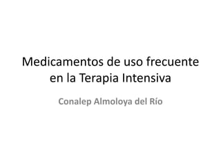 Medicamentos de uso frecuente
en la Terapia Intensiva
Conalep Almoloya del Río
 