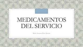 MEDICAMENTOS
DEL SERVICIO
María Azucena Pérez Portela
 