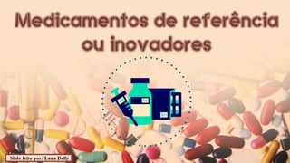 Medicamentos de Referência ou Inovadores e Tipos de Medicamento Segundo a Prescrição