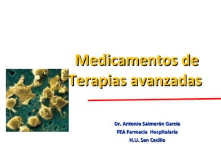 Medicamentos de Terapias avanzadas  Dr. Antonio Salmerón García FEA Farmacia  Hospitalaria H.U. San Cecilio  