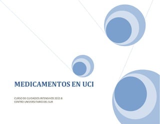 MEDICAMENTOS EN UCI
CURSO DE CUIDADOS INTENSIVOS 2015 B
CENTRO UNIVERSITARIODEL SUR
 
