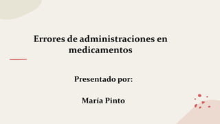 Errores de administraciones en
medicamentos
Presentado por:
María Pinto
 