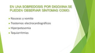 EN UNA SOBREDOSIS POR DIGOXINA SE
PUEDEN OBSERVAR SÍNTOMAS COMO:
▶Nauseas y vomito
▶Trastornos electrocardiográficos
▶Hiperpotasemia
▶Taquiarritmias
 